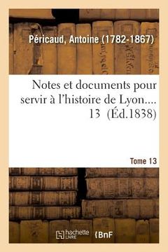 portada Notes Et Documents Pour Servir À l'Histoire de Lyon. Tome 13 (en Francés)