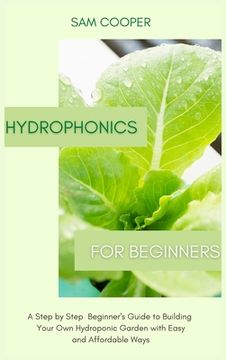 portada Hydroponics for Beginners: A Step by Step Beginners Guide to Building Your Own Hydroponic Garden with Easy and Affordable Ways (in English)
