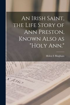 portada An Irish Saint, the Life Story of Ann Preston, Known Also as "Holy Ann." (en Inglés)