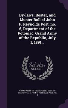 portada By-laws, Roster, and Muster Roll of John F. Reynolds Post, no. 6, Department of the Potomac, Grand Army of the Republic, July 1, 1891 .. (en Inglés)