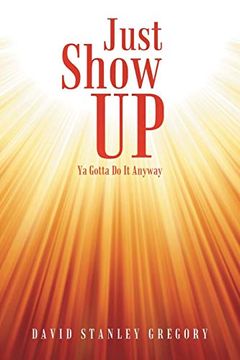 portada Just Show up: Ya Gotta do it Anyway (en Inglés)