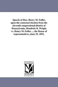 portada speech of hon. henry m. fuller, upon the contested election from the eleventh congressional district of pennsylvania, hendrick b. wright vs. henry m.