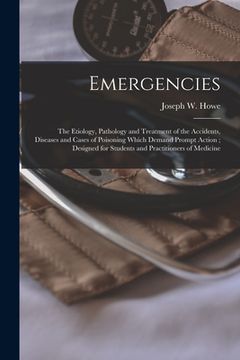 portada Emergencies: the Etiology, Pathology and Treatment of the Accidents, Diseases and Cases of Poisoning Which Demand Prompt Action; De (in English)