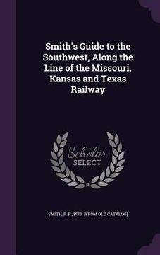 portada Smith's Guide to the Southwest, Along the Line of the Missouri, Kansas and Texas Railway (en Inglés)