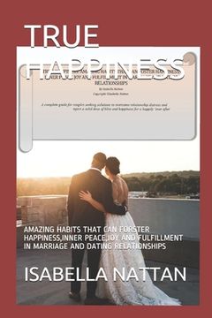 portada True Happiness: Amazing Habits That Can Forster Happiness, Inner Peace, Joy and Fulfillment in Marriage and Dating Relationships (en Inglés)