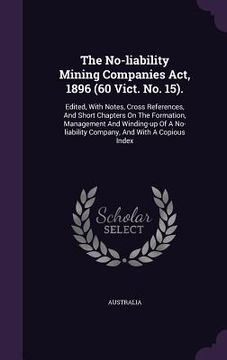 portada The No-liability Mining Companies Act, 1896 (60 Vict. No. 15).: Edited, With Notes, Cross References, And Short Chapters On The Formation, Management (in English)