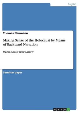 portada Making Sense of the Holocaust by Means of Backward Narration: Martin Amis's Time's Arrow (en Inglés)