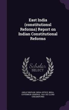 portada East India (constitutionsl Reforms) Report on Indian Constitutional Reforms (en Inglés)