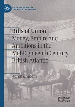 portada Bills of Union: Money, Empire and Ambitions in the Mid-Eighteenth Century British Atlantic (en Inglés)