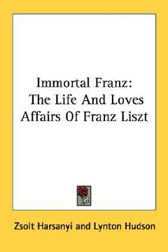 portada immortal franz: the life and loves affairs of franz liszt (en Inglés)