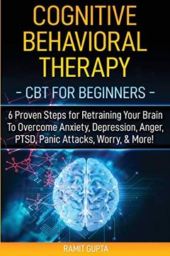 portada Cognitive Behavioral Therapy: Cbt for Beginners - 6 Proven Steps for Retraining Your Brain to Overcome Anxiety, Depression, Anger, Ptsd, Panic Attacks, Worry, & More! (en Inglés)