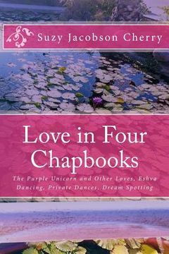 portada Love in Four Chapbooks: The Purple Unicorn and Other Loves, Eshva Dancing, Private Dances, Dream Spotting (en Inglés)