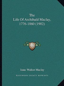 portada the life of archibald maclay, 1776-1860 (1902) the life of archibald maclay, 1776-1860 (1902)