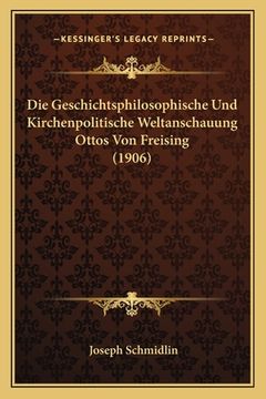 portada Die Geschichtsphilosophische Und Kirchenpolitische Weltanschauung Ottos Von Freising (1906) (en Alemán)