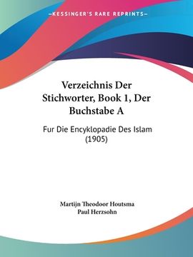 portada Verzeichnis Der Stichworter, Book 1, Der Buchstabe A: Fur Die Encyklopadie Des Islam (1905) (en Alemán)