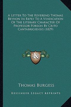 portada a letter to the reverend thomas beynon in reply to a vindication of the literary character of professor porson by crito cantabrigiensis (1829) (en Inglés)