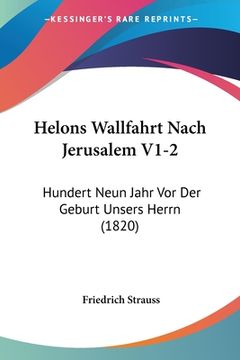 portada Helons Wallfahrt Nach Jerusalem V1-2: Hundert Neun Jahr Vor Der Geburt Unsers Herrn (1820) (en Alemán)