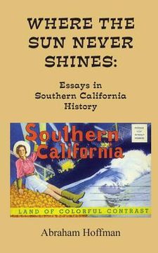 portada Where The Sun Never Shines: Essays in Southern California History (en Inglés)
