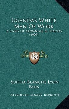portada uganda's white man of work: a story of alexander m. mackay (1907) (en Inglés)