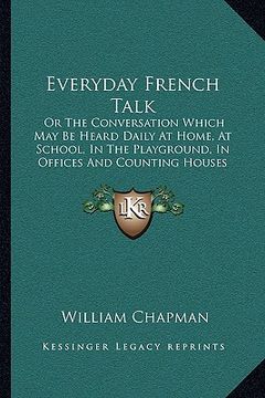portada everyday french talk: or the conversation which may be heard daily at home, at school, in the playground, in offices and counting houses (18 (in English)