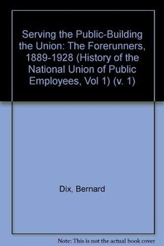 portada Serving the Public-Building the Union: The Forerunners, 1889-1928 (History of the National Union of Public Employees, vol 1) (en Inglés)