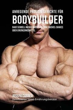 portada Anregende Protein-Gerichte Fur Bodybuilder: Baue Schnell Muskelmasse Auf Ohne Muskel-Shakes Oder Erganzungsmittel (in German)