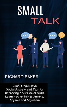 portada Small Talk: Even if You Have Social Anxiety and Tips for Improving Your Social Skills (Learn How to Talk to Anyone, Anytime and An (en Inglés)