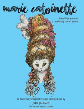 portada Marie Catoinette: Kitty Wigs Presents A Cautionary Tale of Excess: An Historically Imaginative Adult Coloring Book (en Inglés)