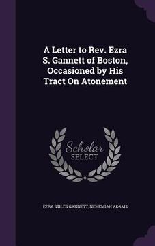 portada A Letter to Rev. Ezra S. Gannett of Boston, Occasioned by His Tract On Atonement (en Inglés)