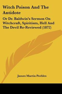 portada witch poison and the antidote: or dr. baldwin's sermon on witchcraft, spiritism, hell and the devil re-reviewed (1872) (en Inglés)