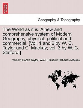 portada the world as it is. a new and comprehensive system of modern geography, physical, political and commercial. [vol. 1 and 2 by w. c. taylor and c. macka (en Inglés)