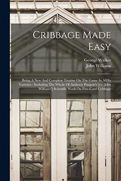 portada Cribbage Made Easy: Being a new and Complete Treatise on the Game in all its Varieties: Including the Whole of Anthony Pasquin's [I. Ea John Williams'] Scientific Work on Five-Card Cribbage (en Inglés)