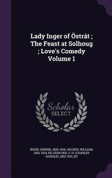 portada Lady Inger of Östråt; The Feast at Solhoug; Love's Comedy Volume 1 (en Inglés)