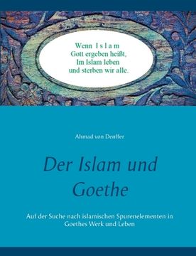 portada Der Islam und Goethe: Auf der Suche nach islamischen Spurenelementen in Goethes Werk und Leben (en Alemán)