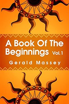 portada A Book of the Beginnings Volume 1: Concerning an Attempt to Recover and Reconstitute the Lost Origines of the Myths and Mysteries, Types and Symbols,. And Africa as the Birthplace Paperback 