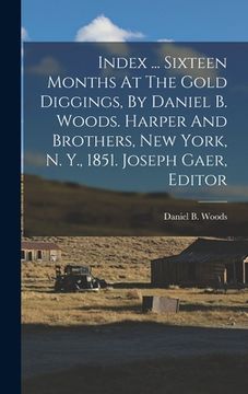 portada Index ... Sixteen Months At The Gold Diggings, By Daniel B. Woods. Harper And Brothers, New York, N. Y., 1851. Joseph Gaer, Editor (in English)