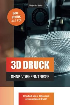 portada 3d Druck Ohne Vorkenntnisse - in 7 Tagen zum Ersten 3d Druck: Ideen Verwirklichen - Ohne Technisches Know-How (en Alemán)