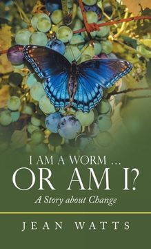 portada I Am a Worm ... Or Am I?: A Story about Change (en Inglés)
