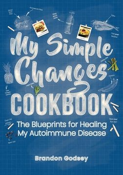 portada My Simple Changes Cookbook: The Blueprints for Healing My Autoimmune Disease (en Inglés)