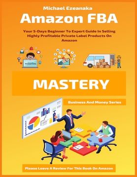 portada Amazon FBA Mastery: Your 5-Days Beginner To Expert Guide In Selling Highly Profitable Private Label Products On Amazon (in English)