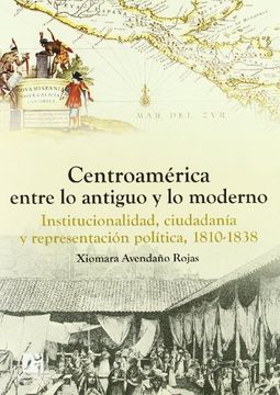 portada Centroamérica Entre lo Antiguo y lo Moderno. Institucionalidad, Ciudadanía y Representación Política, 1810-1838