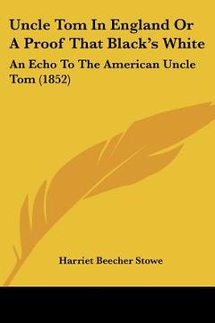 portada uncle tom in england or a proof that black's white: an echo to the american uncle tom (1852) (en Inglés)