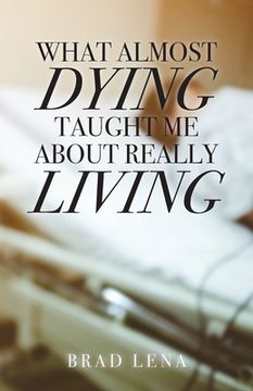 portada What Almost Dying Taught Me About Really Living
