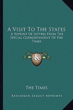 portada a visit to the states: a reprint of letters from the special correspondent of the times (en Inglés)