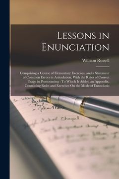 portada Lessons in Enunciation: Comprising a Course of Elementary Exercises, and a Statement of Common Errors in Articulation, With the Rules of Corre (in English)
