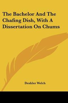 portada the bachelor and the chafing dish, with a dissertation on chums (en Inglés)