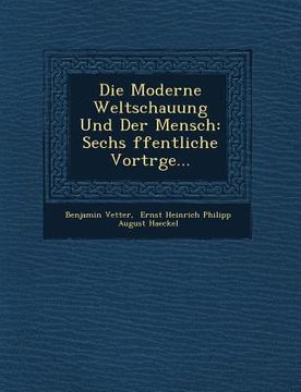 portada Die Moderne Weltschauung Und Der Mensch: Sechs Ffentliche Vortr GE... (en Alemán)