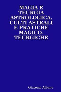 portada Magia E Teurgia Astrologica. Culti Astrali E Pratiche Magico-Teurgiche (en Italiano)