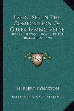 portada exercises in the composition of greek iambic verse: by translation from english dramatists (1879) (en Inglés)