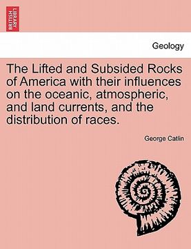 portada the lifted and subsided rocks of america with their influences on the oceanic, atmospheric, and land currents, and the distribution of races. (en Inglés)